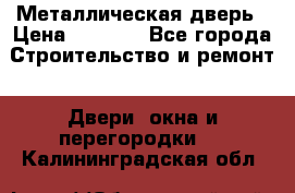 Металлическая дверь › Цена ­ 4 000 - Все города Строительство и ремонт » Двери, окна и перегородки   . Калининградская обл.